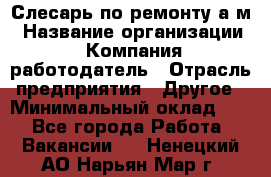 Слесарь по ремонту а/м › Название организации ­ Компания-работодатель › Отрасль предприятия ­ Другое › Минимальный оклад ­ 1 - Все города Работа » Вакансии   . Ненецкий АО,Нарьян-Мар г.